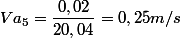 Va_{5}=\dfrac{0,02}{20,04}=0,25 m/s